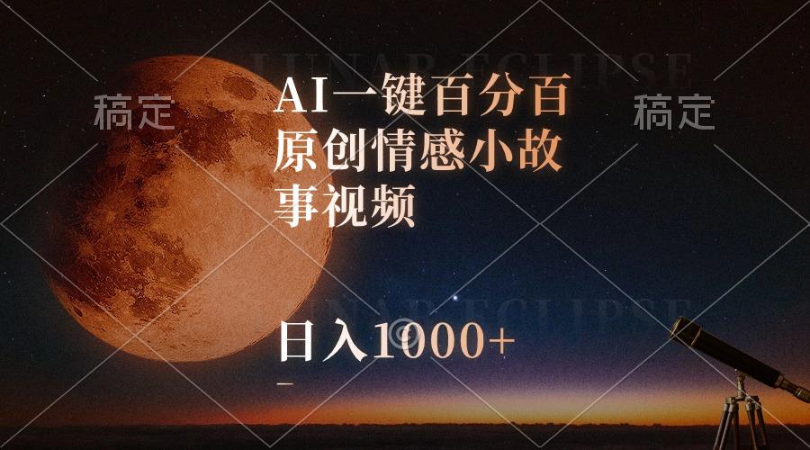 AI一键百分百原创情感小故事视频，视频号最顶赛道，日入1000+-七七项目网