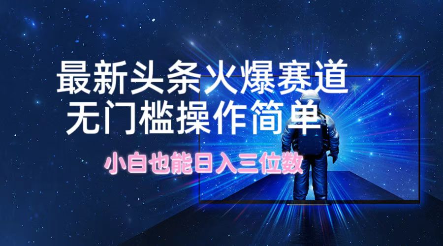 最新头条火爆赛道，无门槛操作简单，小白也能日入三位数-七七项目网