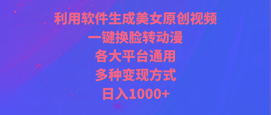 (9482期)利用软件生成美女原创视频，一键换脸转动漫，各大平台通用，多种变现方式-七七项目网