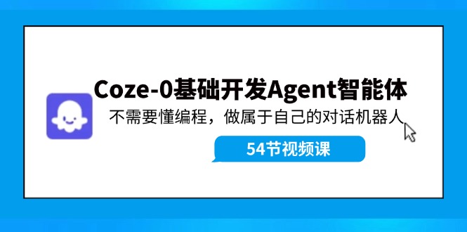 Coze-0基础开发 Agent智能体教程：不需要懂编程，做属于自己的对话机器人-七七项目网