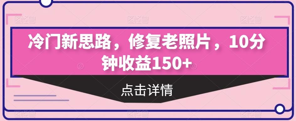 冷门新思路，修复老照片，10分钟收益150+-七七项目网