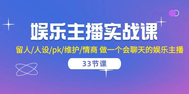 娱乐主播实战课  留人/人设/pk/维护/情商 做一个会聊天的娱乐主播-33节课-七七项目网