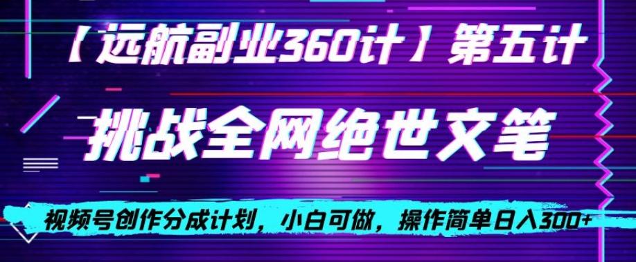 视频号创作分成之挑战全网绝世文笔，小白可做，操作简单日入300+【揭秘】-七七项目网