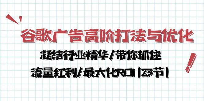 谷歌广告高阶打法与优化，凝结行业精华/带你抓住流量红利/最大化ROI(23节-七七项目网