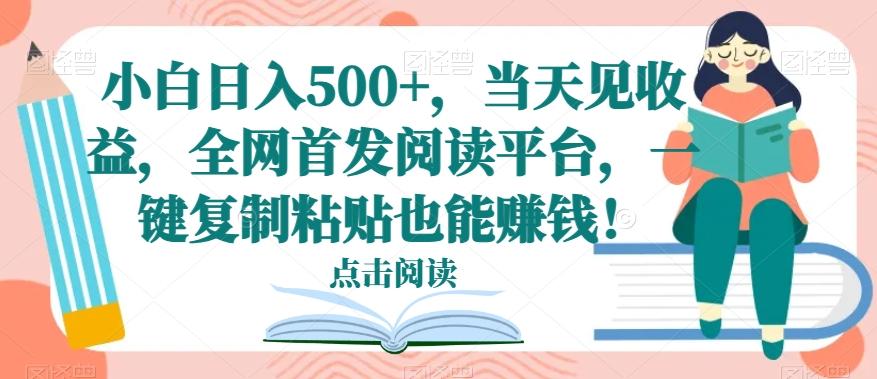 小白日入500+，当天见收益，全网首发阅读平台，一键复制粘贴也能赚钱！-七七项目网