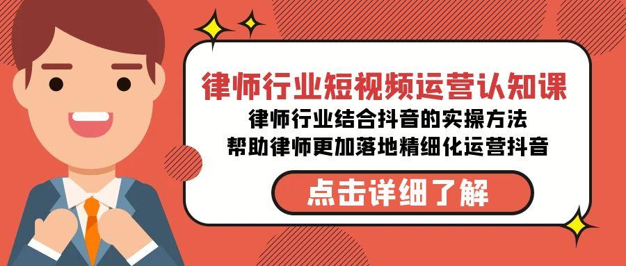 律师行业-短视频运营认知课，律师行业结合抖音的实战方法-七七项目网