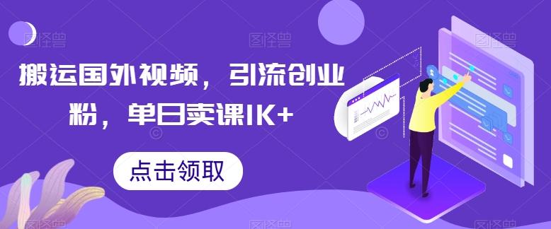 搬运国外视频，引流创业粉，单日卖课1K+【揭秘】-七七项目网
