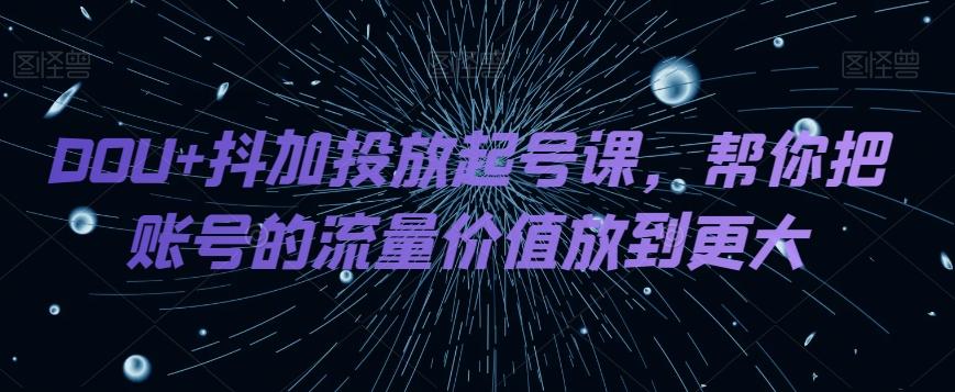 DOU+抖加投放起号课，帮你把账号的流量价值放到更大-七七项目网