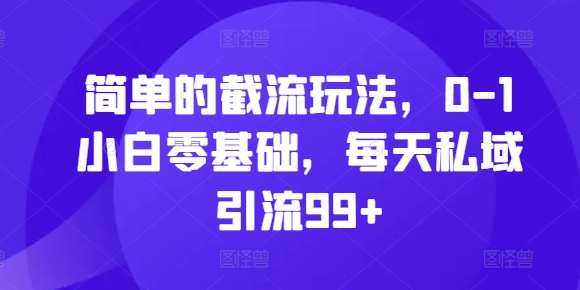 简单的截流玩法，0-1小白零基础，每天私域引流99+【揭秘】-七七项目网