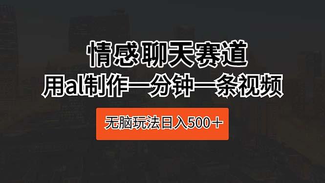 情感聊天赛道 用al制作一分钟一条视频 无脑玩法日入500＋-七七项目网