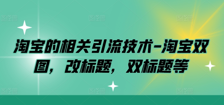 淘宝的相关引流技术-淘宝双图，改标题，双标题等-七七项目网