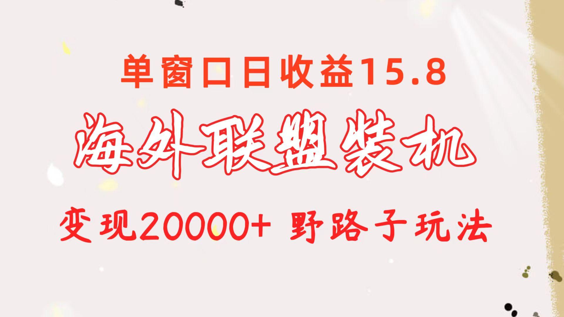 海外联盟装机 单窗口日收益15.8  变现20000+ 野路子玩法-七七项目网