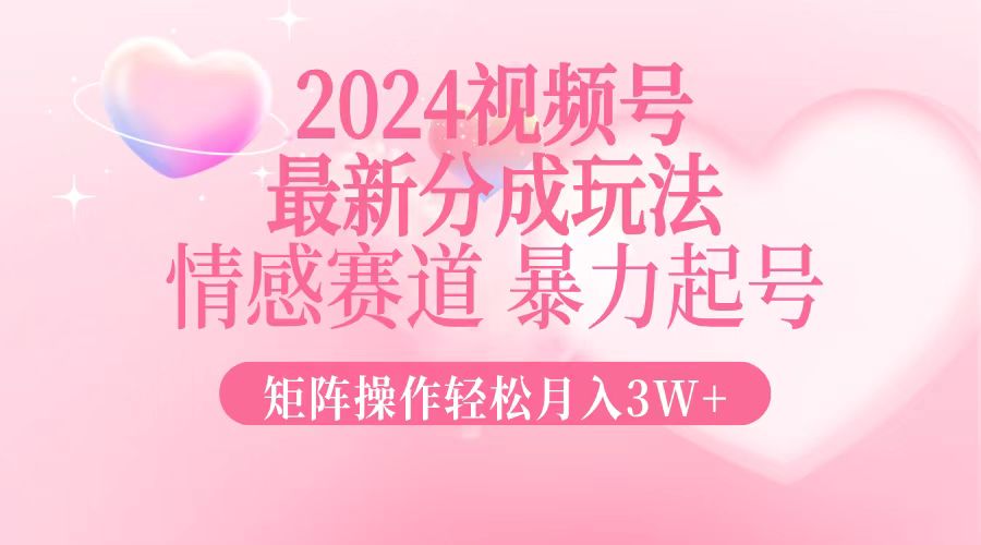 2024最新视频号分成玩法，情感赛道，暴力起号，矩阵操作轻松月入3W+-七七项目网