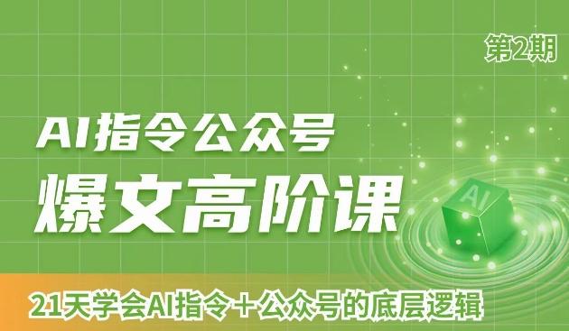 AI指令公众号爆文高阶课第2期，21天字会AI指令+公众号的底层逻辑-七七项目网