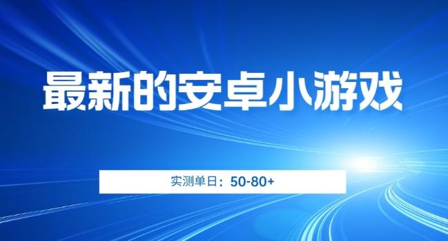 最新的安卓小游戏，实测日入50-80+【揭秘】-七七项目网