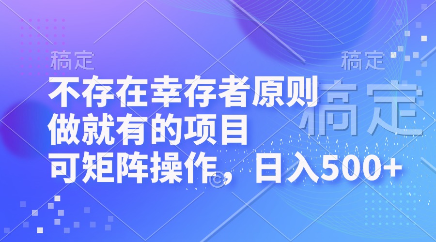 不存在幸存者原则，做就有的项目，可矩阵操作，日入500+-七七项目网