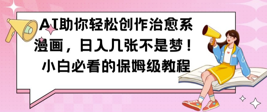 AI助你轻松创作治愈系漫画，日入几张不是梦，小白必看的保姆级教程【揭秘】-七七项目网
