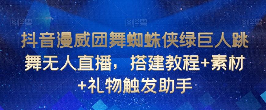抖音漫威团舞蜘蛛侠绿巨人跳舞无人直播，搭建教程+素材+礼物触发助手-七七项目网