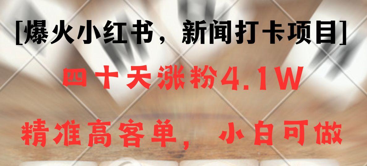 新闻打卡项目，小红书40天涨粉4.1w，高客单精准粉，变现能力超强-七七项目网