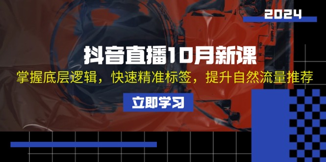 抖音直播10月新课：掌握底层逻辑，快速精准标签，提升自然流量推荐-七七项目网