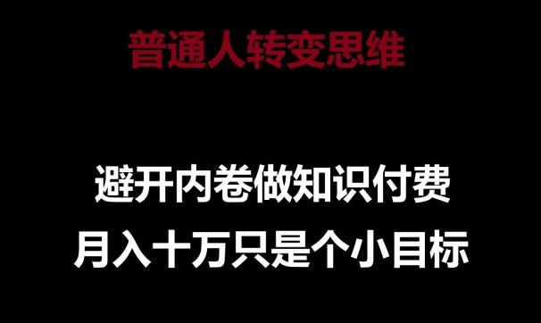 普通人转变思维，避开内卷做知识付费，月入十万只是一个小目标【揭秘】-七七项目网