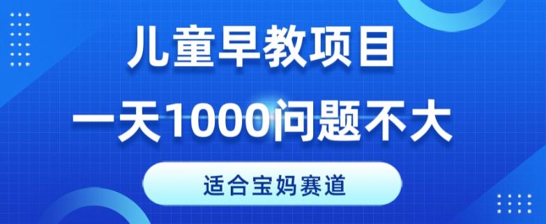 适合宝妈的赛道，儿童早教项目，一单29-49，一天1000问题不大！-七七项目网