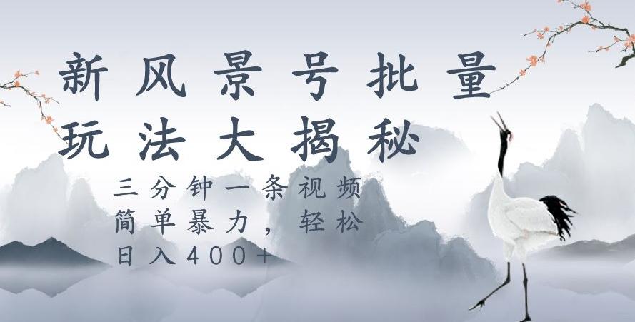 风景号暴力起号玩法，三分钟一条作品，简单暴力，日入400+，批量操作首选-七七项目网