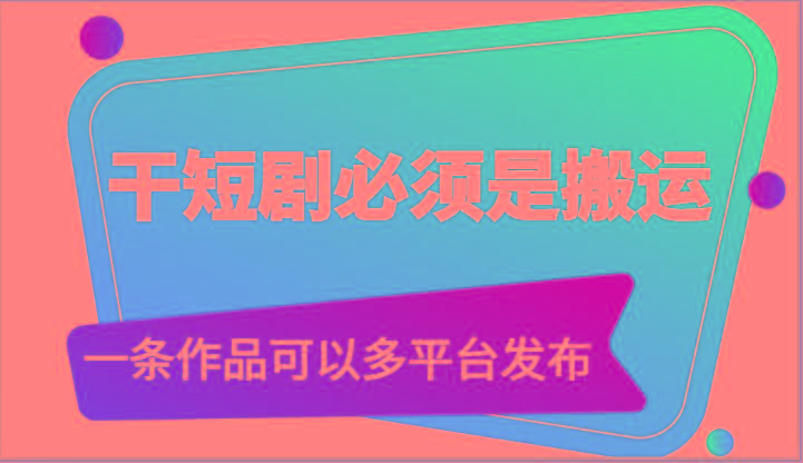 干短剧必须是搬运，一条作品可以多平台发布(附送软件)-七七项目网
