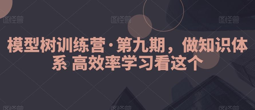 模型树训练营·第九期，做知识体系高效率学习看这个-七七项目网