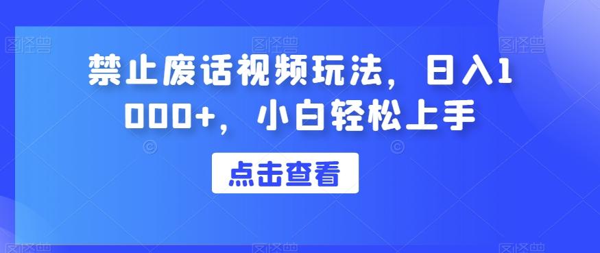 禁止废话视频玩法，日入1000+，小白轻松上手-七七项目网
