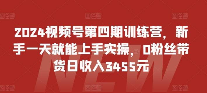2024视频号第四期训练营，新手一天就能上手实操，0粉丝带货日收入3455元-七七项目网