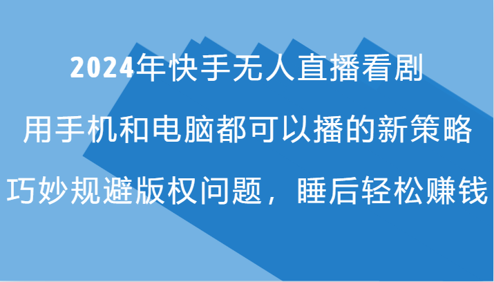 2024年快手无人直播看剧，手机电脑都可播的新策略，巧妙规避版权问题，睡后轻松赚钱-七七项目网