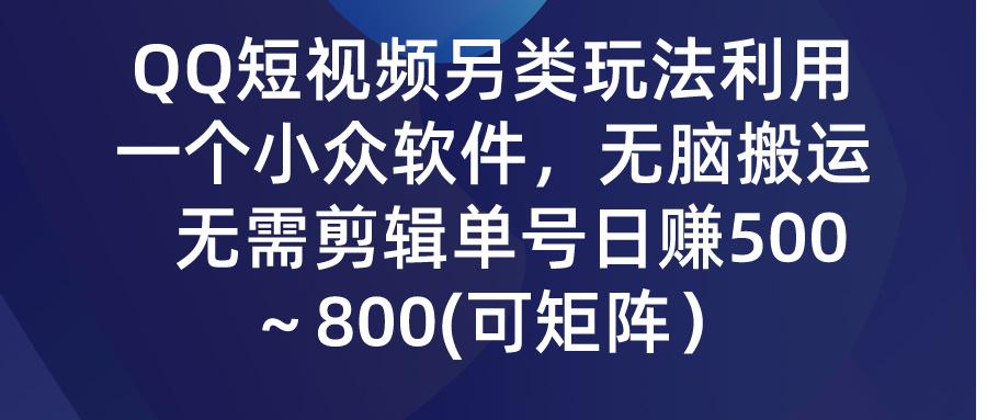 (9492期)QQ短视频另类玩法，利用一个小众软件，无脑搬运，无需剪辑单号日赚500～…-七七项目网