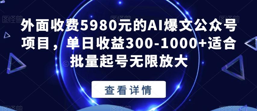 外面收费5980元的AI爆文公众号项目，单日收益300-1000+适合批量起号无限放大【揭秘】-七七项目网