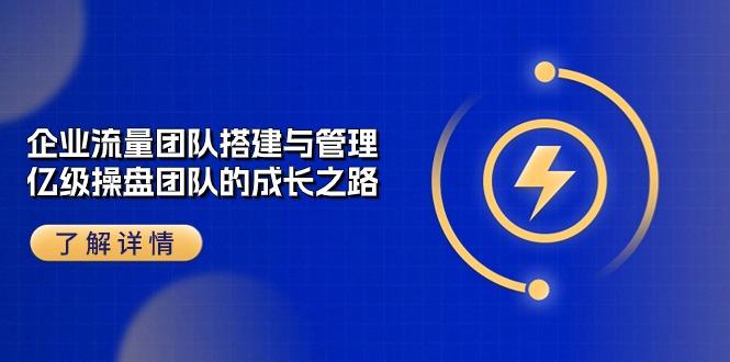 企业 流量团队-搭建与管理，亿级 操盘团队的成长之路(28节课-七七项目网