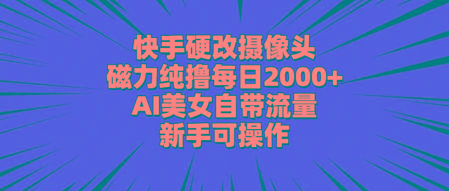 快手硬改摄像头，磁力纯撸每日2000+，AI美女自带流量，新手可操作-七七项目网