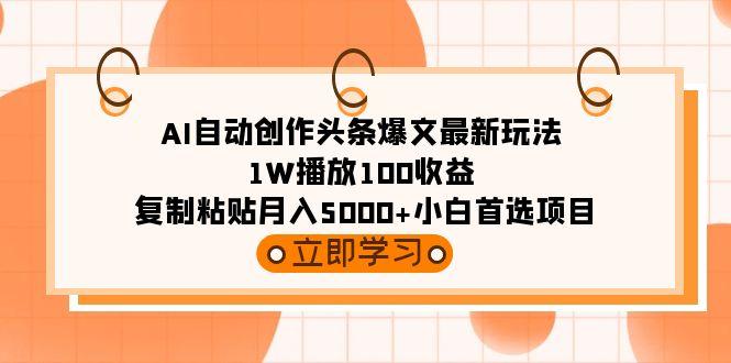 (9260期)AI自动创作头条爆文最新玩法 1W播放100收益 复制粘贴月入5000+小白首选项目-七七项目网