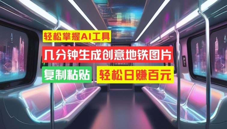 轻松掌握AI工具，几分钟生成创意地铁图片，复制粘贴，轻松日赚百元【揭秘】-七七项目网