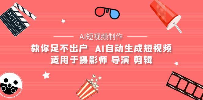 (9722期)【AI短视频制作】教你足不出户  AI自动生成短视频 适用于摄影师 导演 剪辑-七七项目网