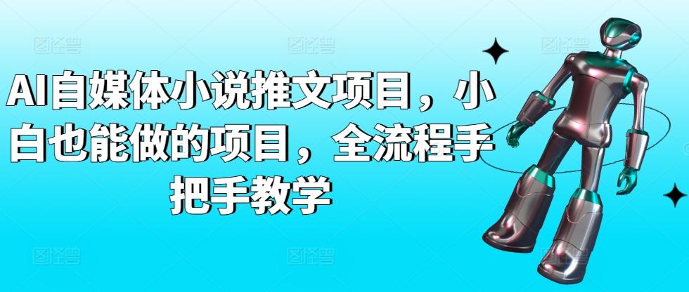AI自媒体小说推文项目，小白也能做的项目，全流程手把手教学-七七项目网