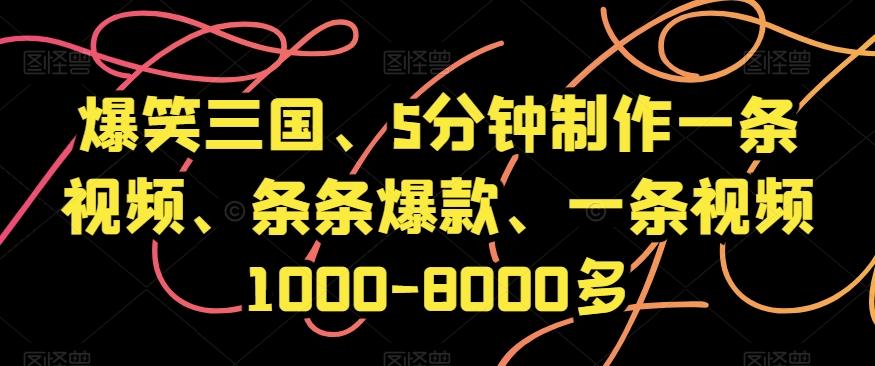 爆笑三国、5分钟制作一条视频、条条爆款、一条视频1000-8000多【揭秘】-七七项目网