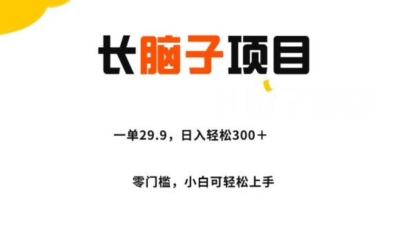 长脑子项目，一单29.9，日入轻松300＋，零门槛操作-七七项目网