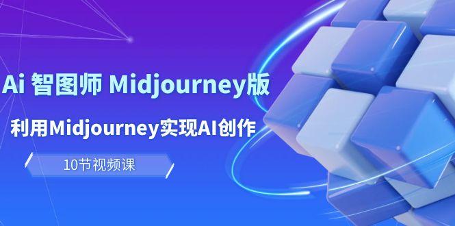 (10066期)玩赚Ai 智图师 Midjourney版：利用Midjourney实现AI创作及变现(10节课)-七七项目网