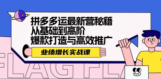 拼多多运最新营秘籍：业绩 增长实战课，从基础到高阶，爆款打造与高效推广-七七项目网