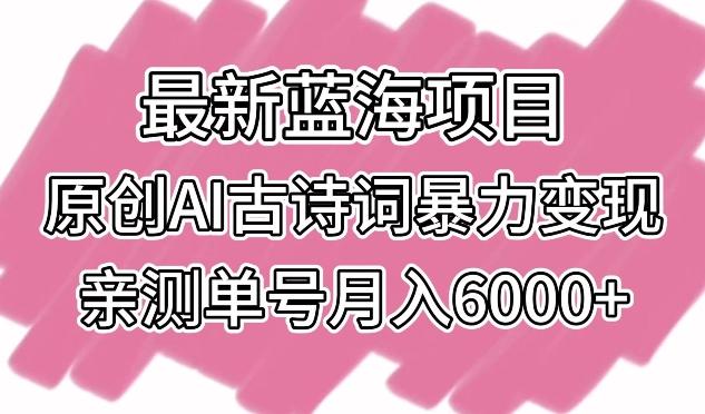 最新蓝海项目，原创AI古诗词暴力变现，亲测单号月入6000+【揭秘】-七七项目网