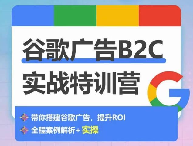 谷歌广告B2C实战特训营，500+谷歌账户总结经验，实战演示如何从0-1搭建广告账户-七七项目网