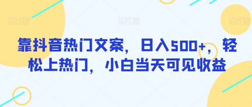 靠抖音热门文案，日入500+，轻松上热门，小白当天可见收益-七七项目网