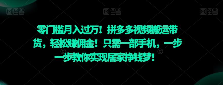 零门槛月入过万！拼多多视频搬运带货，轻松赚佣金！只需一部手机，一步一步教你实现居家挣钱梦！-七七项目网