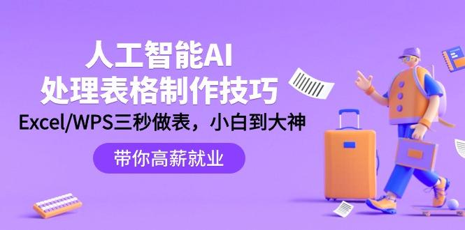 (9459期)人工智能-AI处理表格制作技巧：Excel/WPS三秒做表，大神到小白-七七项目网