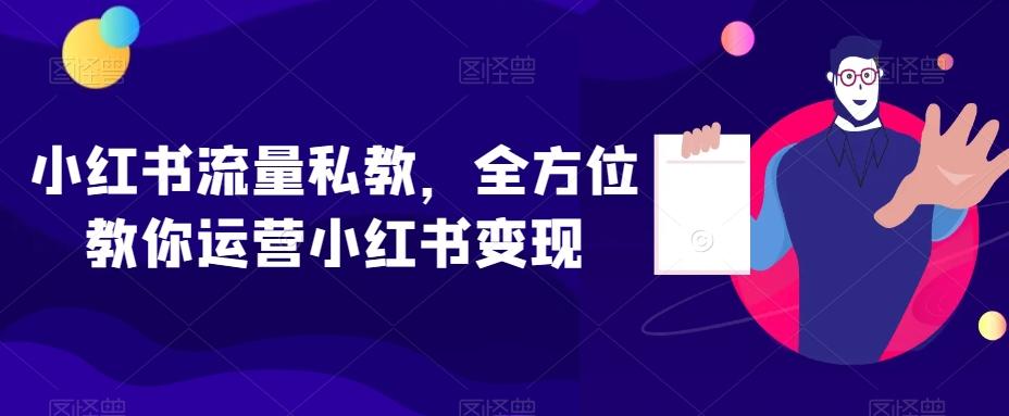 小红书流量私教，全方位教你运营小红书变现-七七项目网